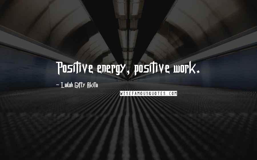Lailah Gifty Akita Quotes: Positive energy, positive work.