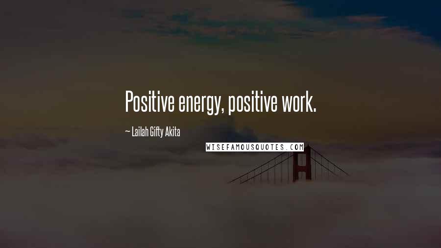 Lailah Gifty Akita Quotes: Positive energy, positive work.