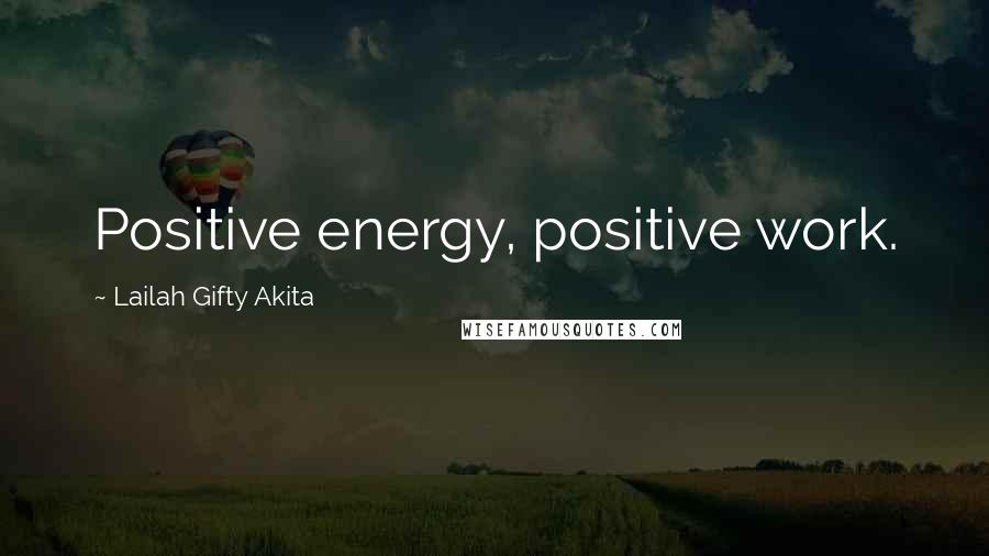 Lailah Gifty Akita Quotes: Positive energy, positive work.