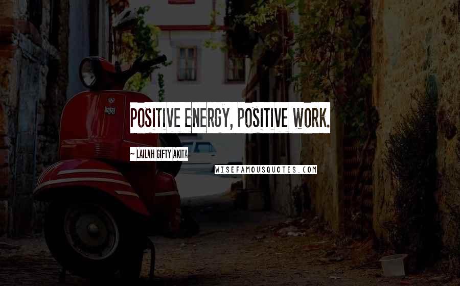 Lailah Gifty Akita Quotes: Positive energy, positive work.