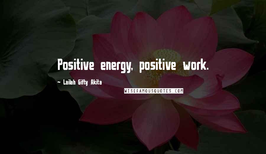 Lailah Gifty Akita Quotes: Positive energy, positive work.