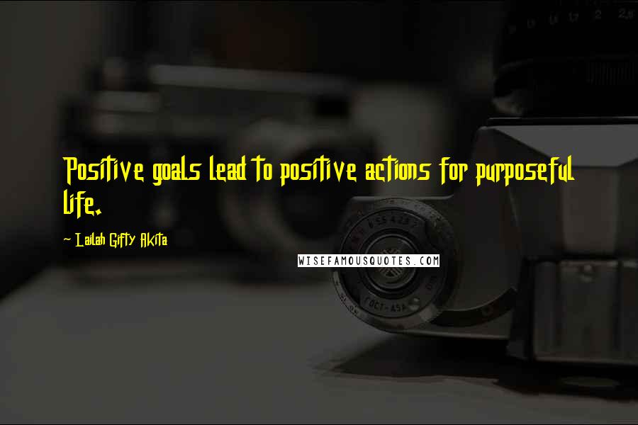 Lailah Gifty Akita Quotes: Positive goals lead to positive actions for purposeful life.