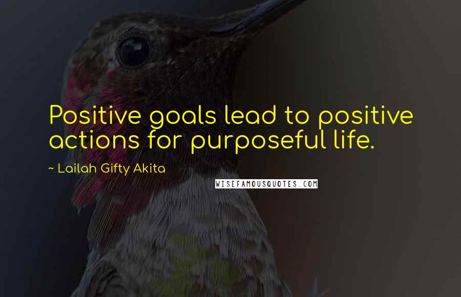 Lailah Gifty Akita Quotes: Positive goals lead to positive actions for purposeful life.