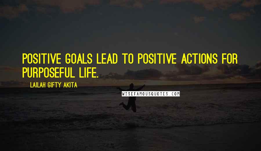 Lailah Gifty Akita Quotes: Positive goals lead to positive actions for purposeful life.