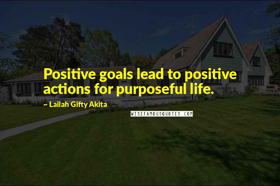 Lailah Gifty Akita Quotes: Positive goals lead to positive actions for purposeful life.