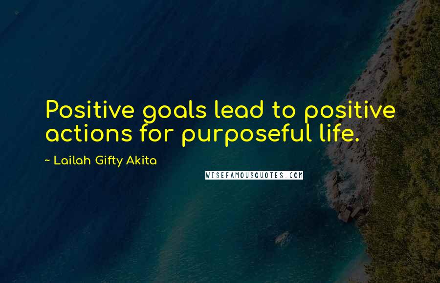 Lailah Gifty Akita Quotes: Positive goals lead to positive actions for purposeful life.