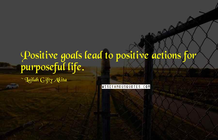 Lailah Gifty Akita Quotes: Positive goals lead to positive actions for purposeful life.