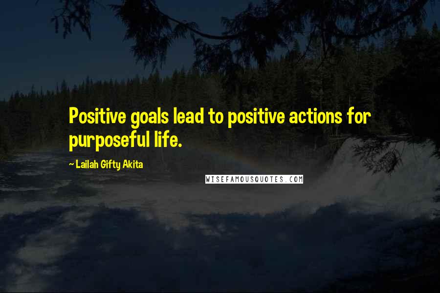 Lailah Gifty Akita Quotes: Positive goals lead to positive actions for purposeful life.