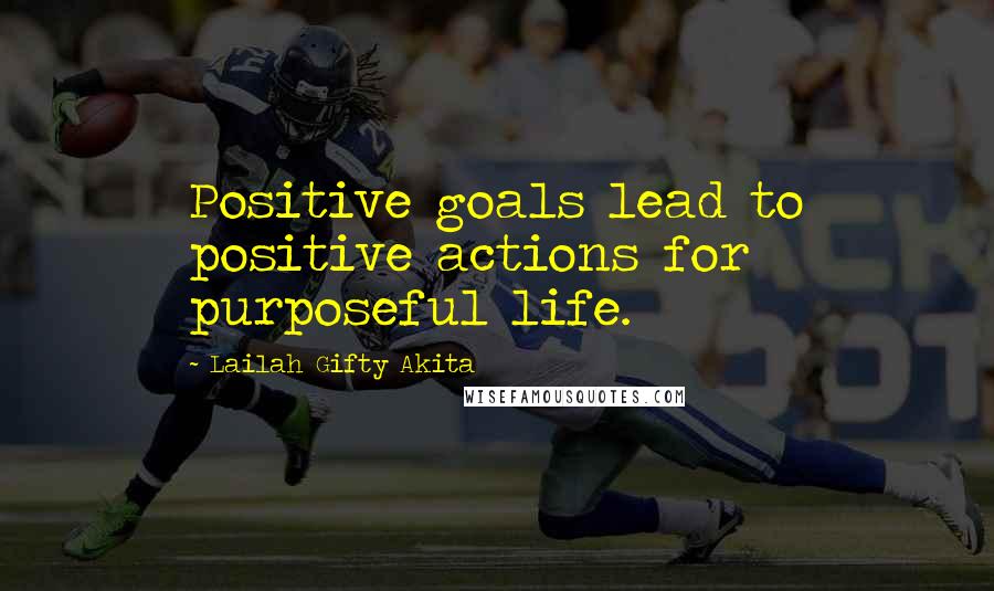 Lailah Gifty Akita Quotes: Positive goals lead to positive actions for purposeful life.