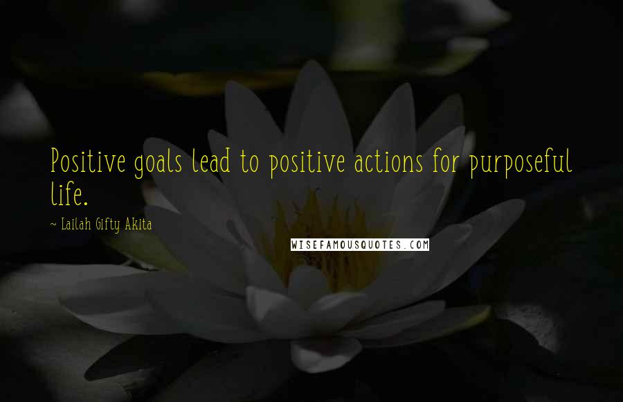 Lailah Gifty Akita Quotes: Positive goals lead to positive actions for purposeful life.