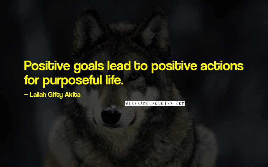 Lailah Gifty Akita Quotes: Positive goals lead to positive actions for purposeful life.