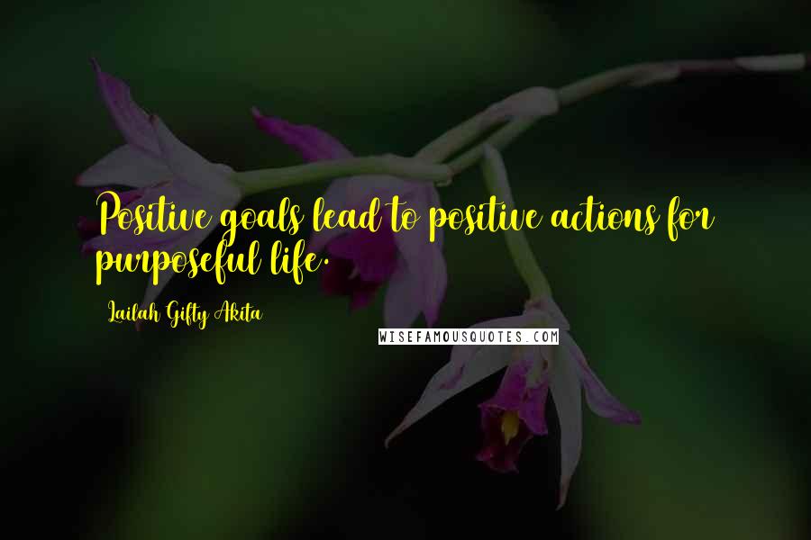 Lailah Gifty Akita Quotes: Positive goals lead to positive actions for purposeful life.