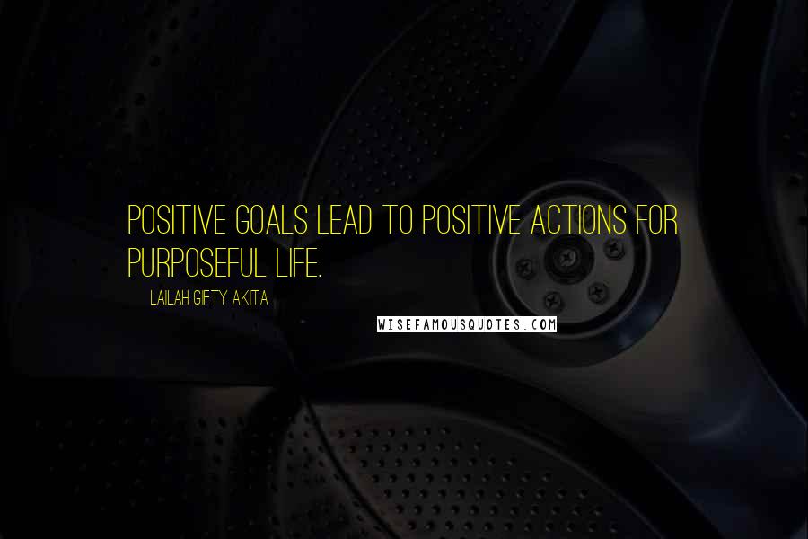 Lailah Gifty Akita Quotes: Positive goals lead to positive actions for purposeful life.
