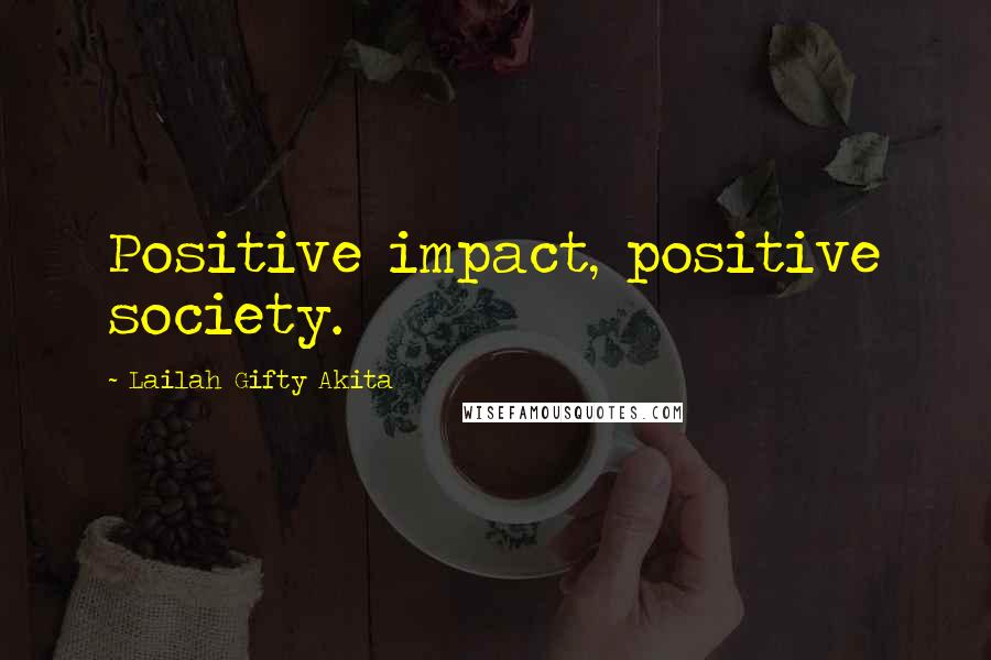 Lailah Gifty Akita Quotes: Positive impact, positive society.