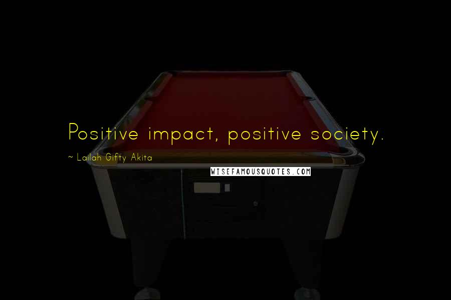 Lailah Gifty Akita Quotes: Positive impact, positive society.