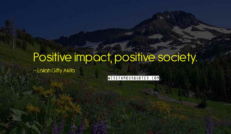 Lailah Gifty Akita Quotes: Positive impact, positive society.