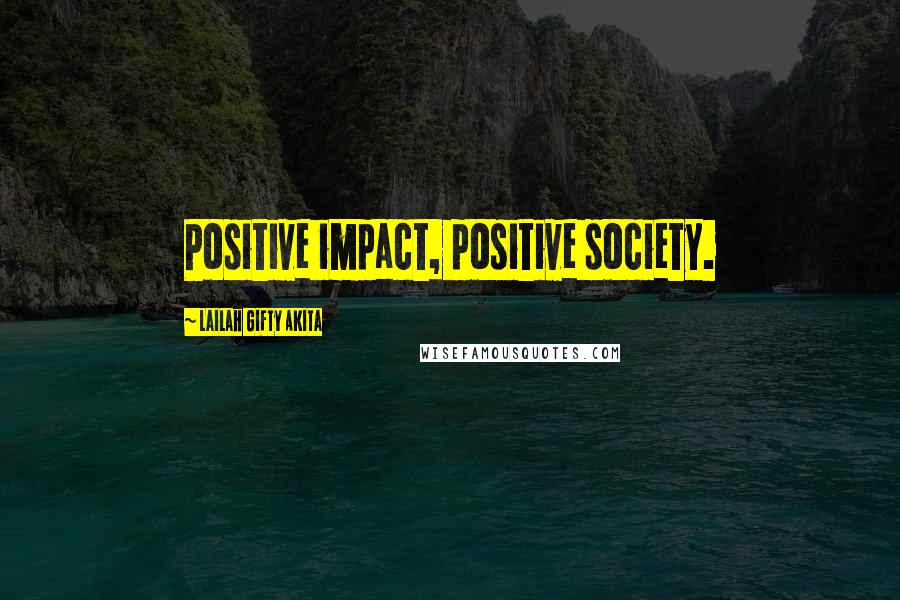 Lailah Gifty Akita Quotes: Positive impact, positive society.