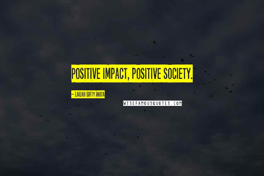 Lailah Gifty Akita Quotes: Positive impact, positive society.