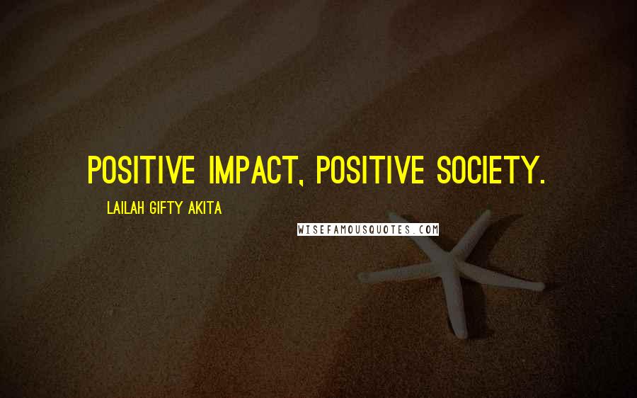 Lailah Gifty Akita Quotes: Positive impact, positive society.