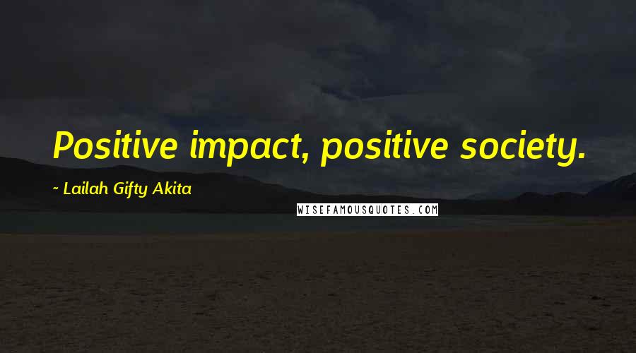 Lailah Gifty Akita Quotes: Positive impact, positive society.