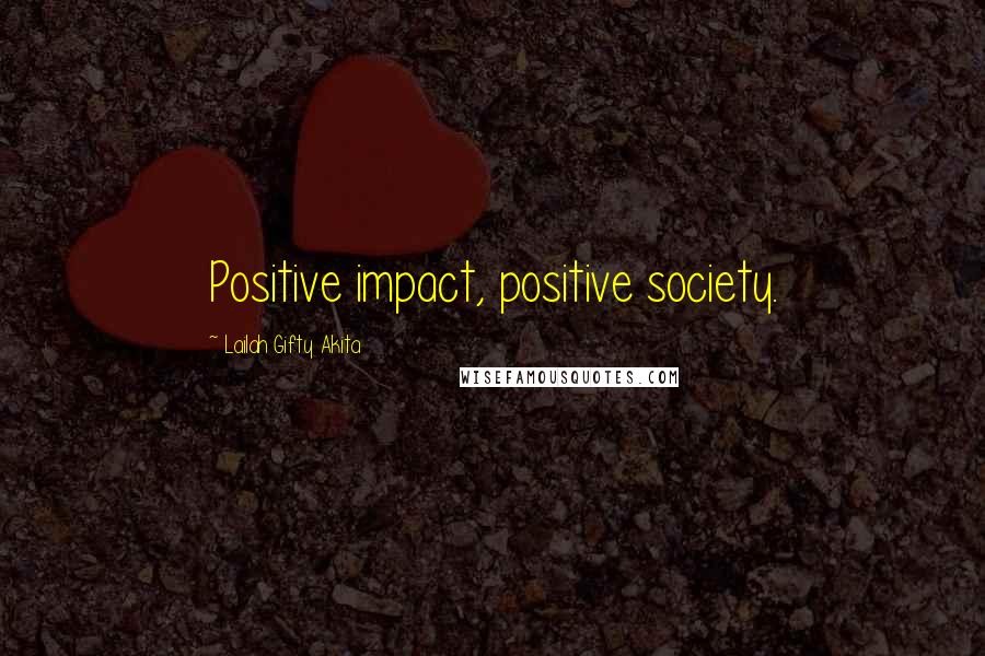 Lailah Gifty Akita Quotes: Positive impact, positive society.