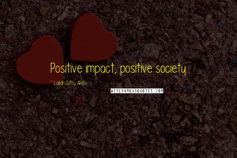 Lailah Gifty Akita Quotes: Positive impact, positive society.