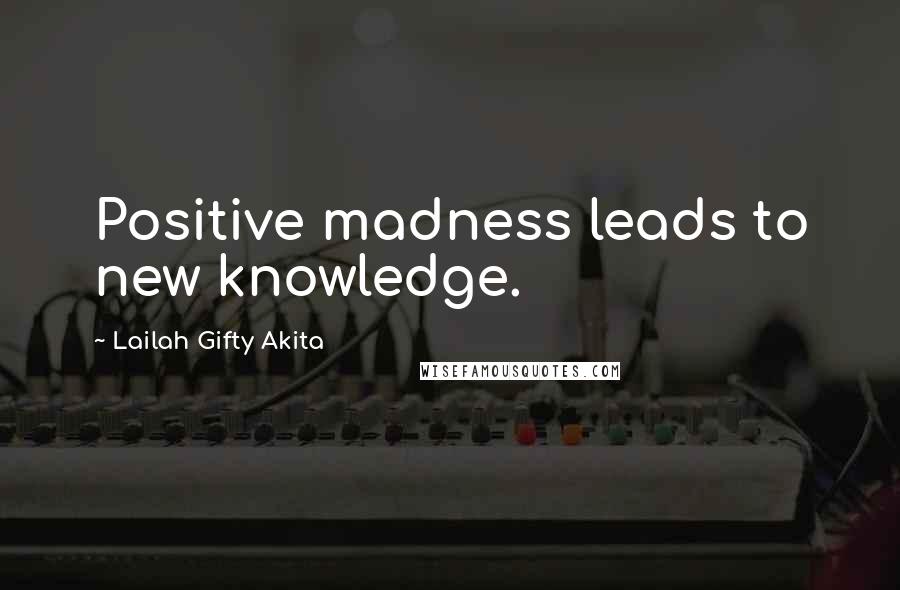 Lailah Gifty Akita Quotes: Positive madness leads to new knowledge.