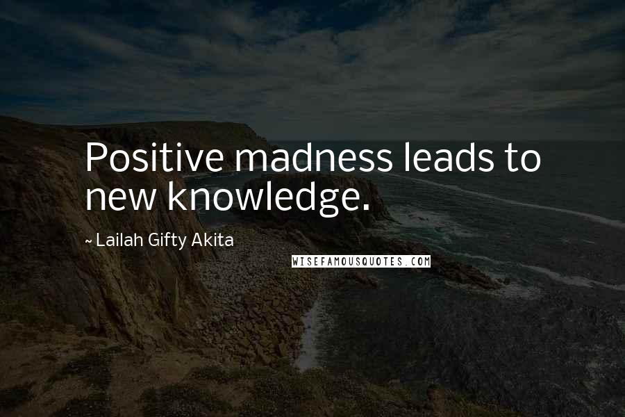 Lailah Gifty Akita Quotes: Positive madness leads to new knowledge.