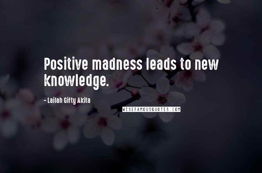 Lailah Gifty Akita Quotes: Positive madness leads to new knowledge.