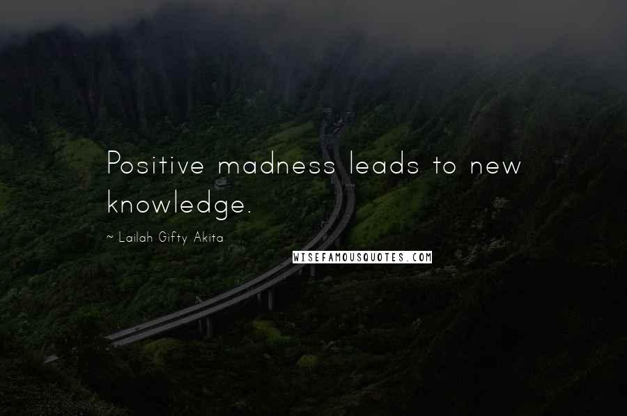 Lailah Gifty Akita Quotes: Positive madness leads to new knowledge.