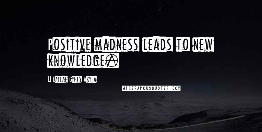 Lailah Gifty Akita Quotes: Positive madness leads to new knowledge.