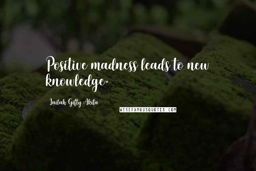 Lailah Gifty Akita Quotes: Positive madness leads to new knowledge.