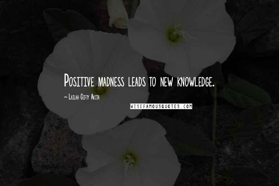 Lailah Gifty Akita Quotes: Positive madness leads to new knowledge.