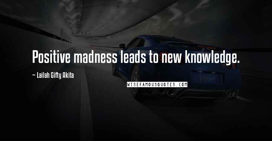 Lailah Gifty Akita Quotes: Positive madness leads to new knowledge.