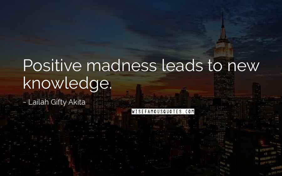 Lailah Gifty Akita Quotes: Positive madness leads to new knowledge.