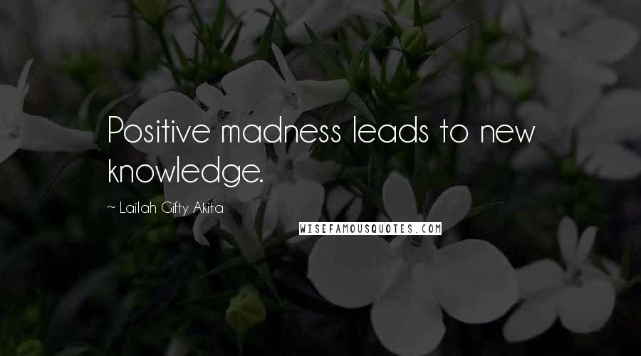 Lailah Gifty Akita Quotes: Positive madness leads to new knowledge.