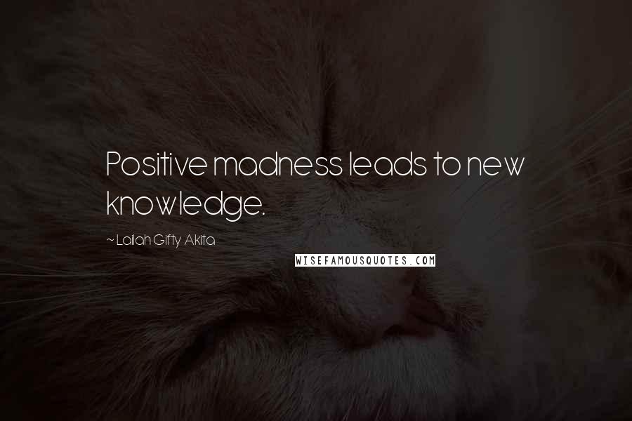 Lailah Gifty Akita Quotes: Positive madness leads to new knowledge.