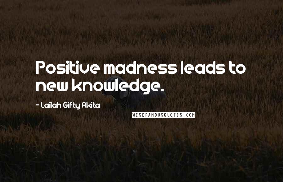 Lailah Gifty Akita Quotes: Positive madness leads to new knowledge.