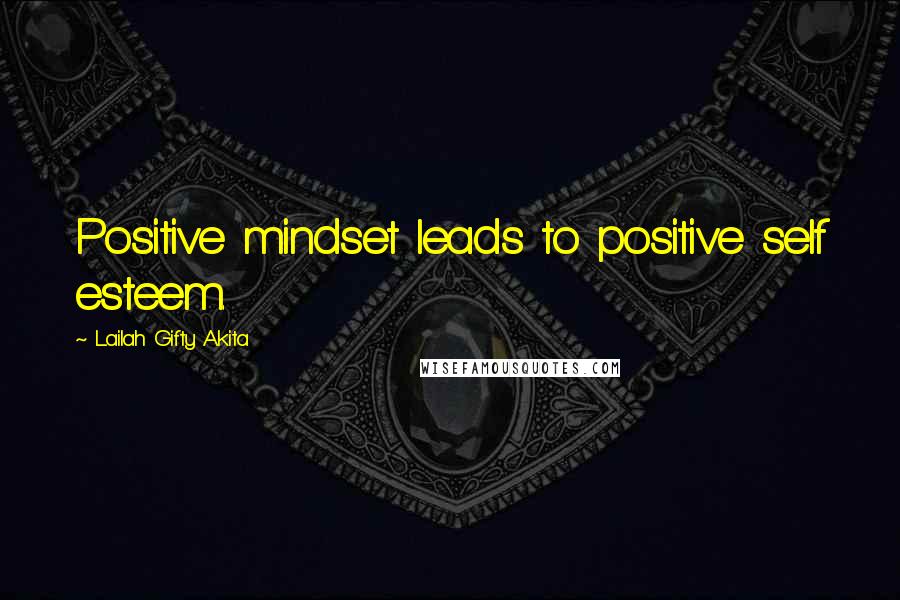 Lailah Gifty Akita Quotes: Positive mindset leads to positive self esteem.