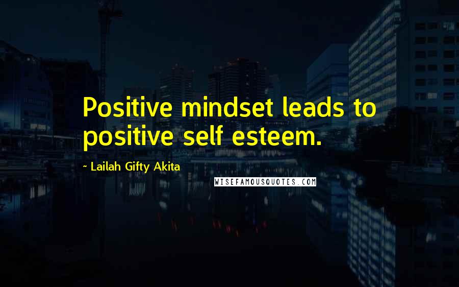 Lailah Gifty Akita Quotes: Positive mindset leads to positive self esteem.