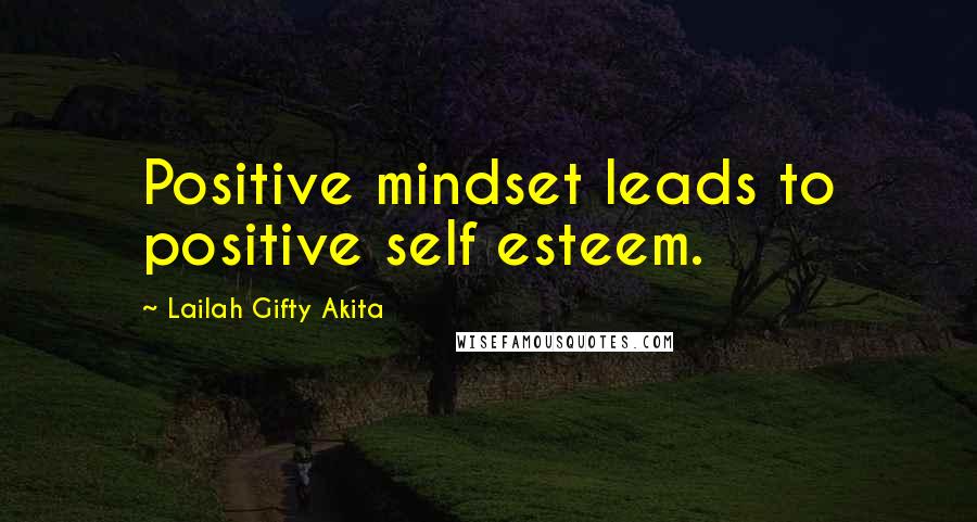 Lailah Gifty Akita Quotes: Positive mindset leads to positive self esteem.