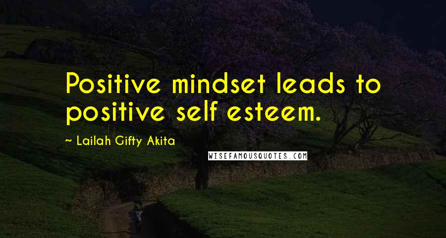 Lailah Gifty Akita Quotes: Positive mindset leads to positive self esteem.