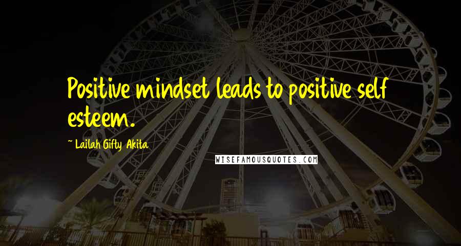 Lailah Gifty Akita Quotes: Positive mindset leads to positive self esteem.