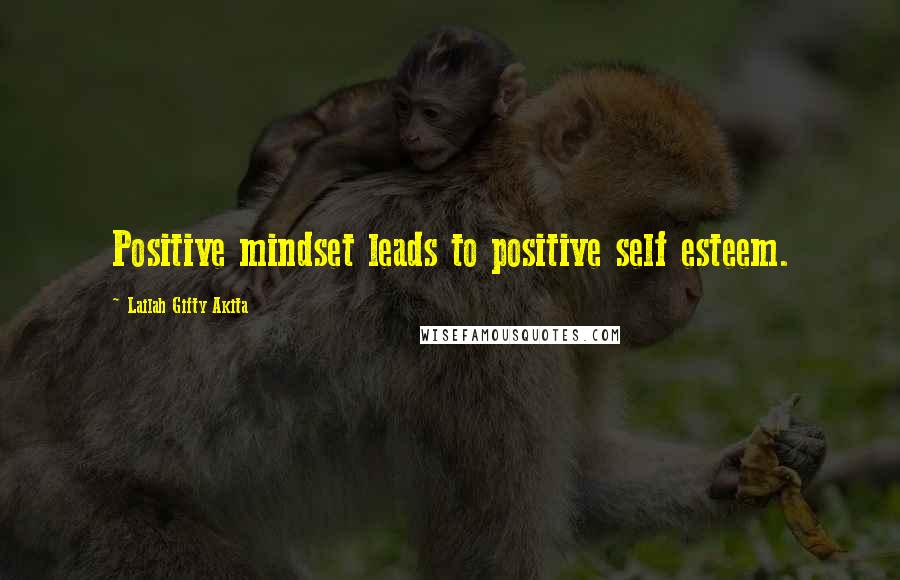 Lailah Gifty Akita Quotes: Positive mindset leads to positive self esteem.