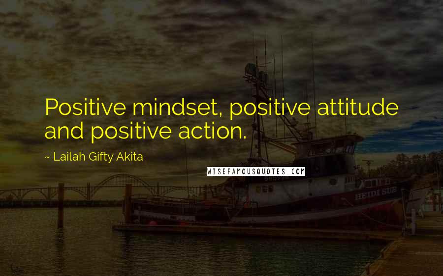 Lailah Gifty Akita Quotes: Positive mindset, positive attitude and positive action.
