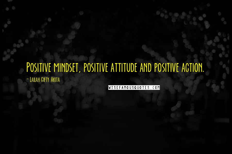 Lailah Gifty Akita Quotes: Positive mindset, positive attitude and positive action.