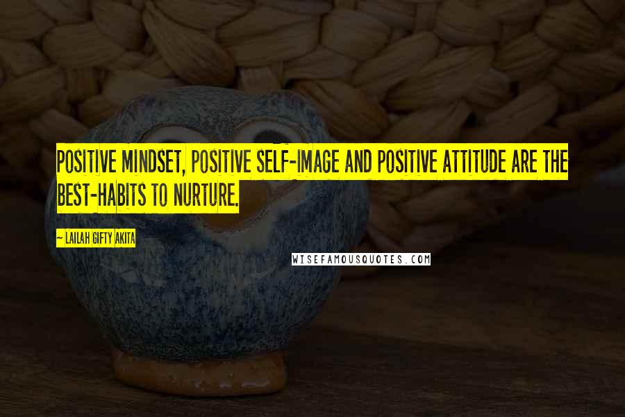 Lailah Gifty Akita Quotes: Positive mindset, positive self-image and positive attitude are the best-habits to nurture.