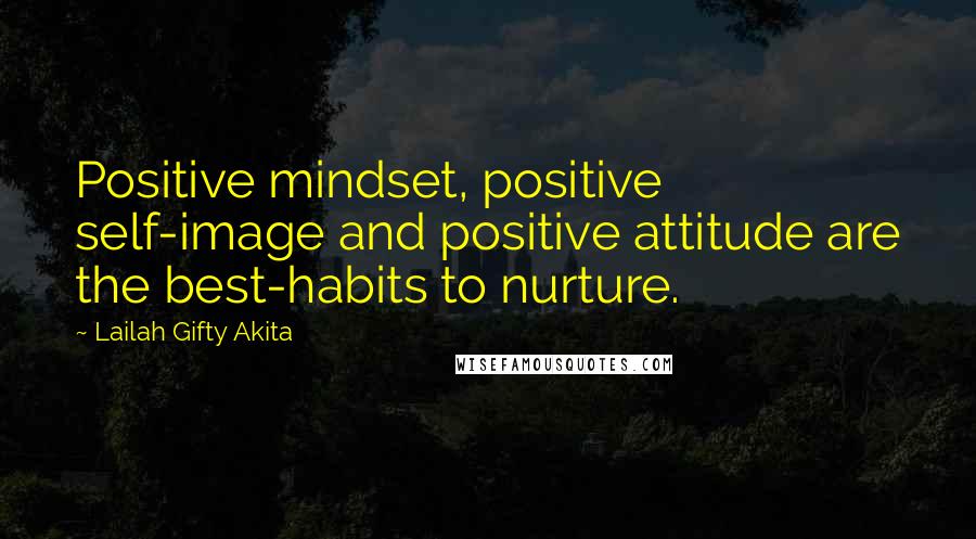 Lailah Gifty Akita Quotes: Positive mindset, positive self-image and positive attitude are the best-habits to nurture.