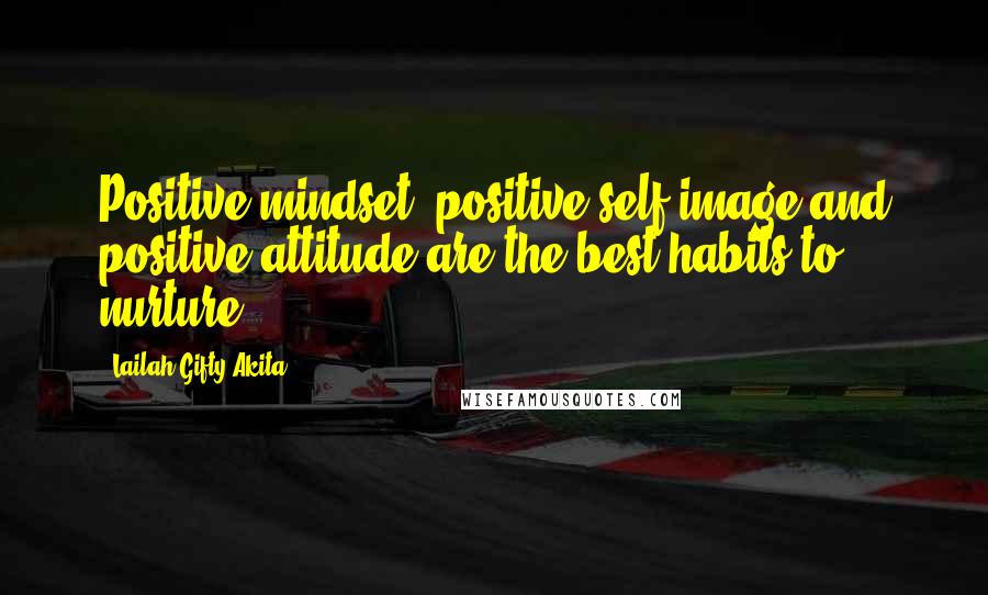 Lailah Gifty Akita Quotes: Positive mindset, positive self-image and positive attitude are the best-habits to nurture.