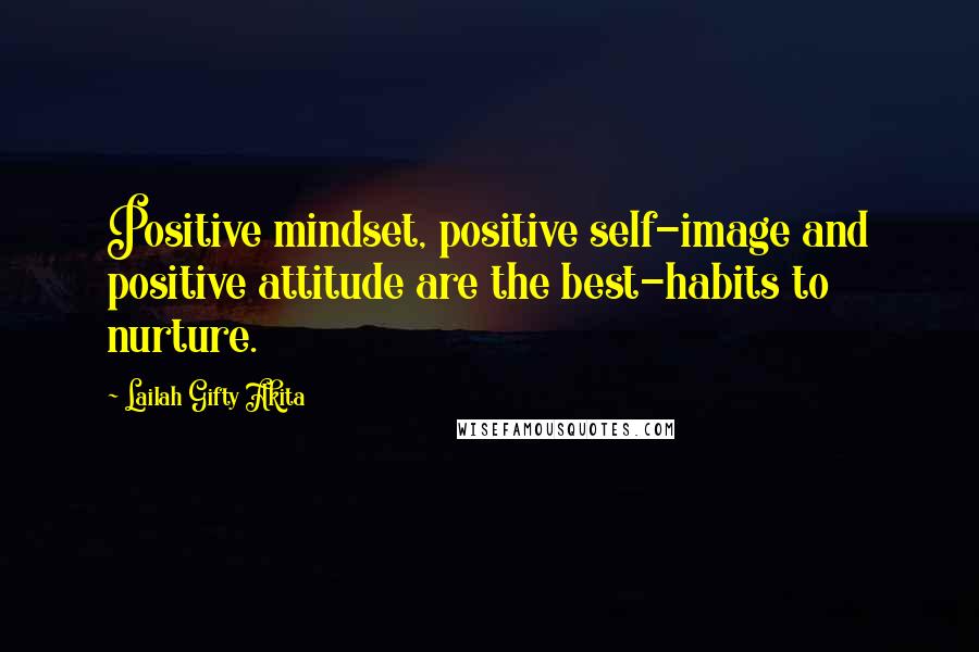 Lailah Gifty Akita Quotes: Positive mindset, positive self-image and positive attitude are the best-habits to nurture.